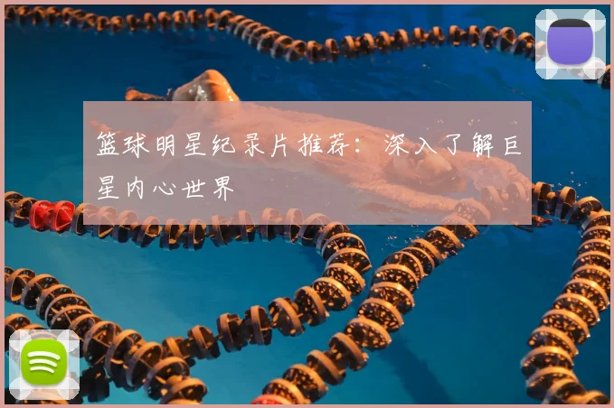 篮球明星纪录片推荐:深入了解巨星内心世界