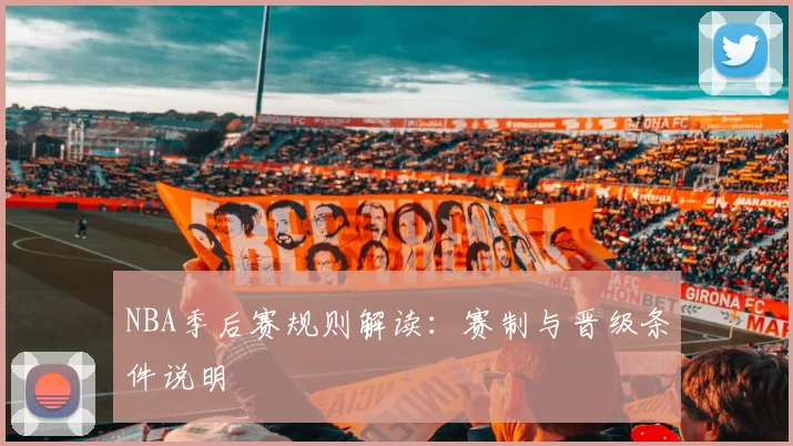 NBA季后赛规则解读:赛制与晋级条件说明
