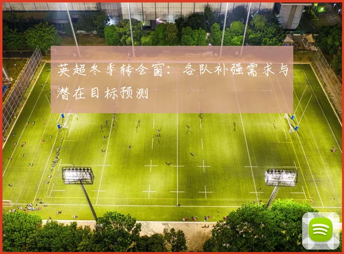 英超冬季转会窗：各队补强需求与潜在目标预测