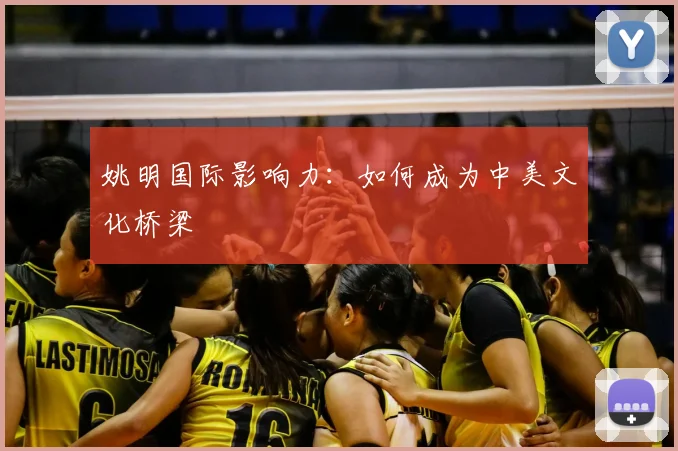 姚明国际影响力:如何成为中美文化桥梁