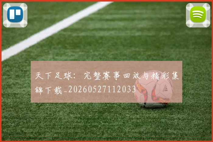 天下足球：完整赛事回放与精彩集锦下载_20260527112033
