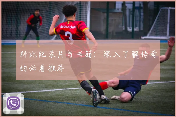 科比纪录片与书籍:深入了解传奇的必看推荐