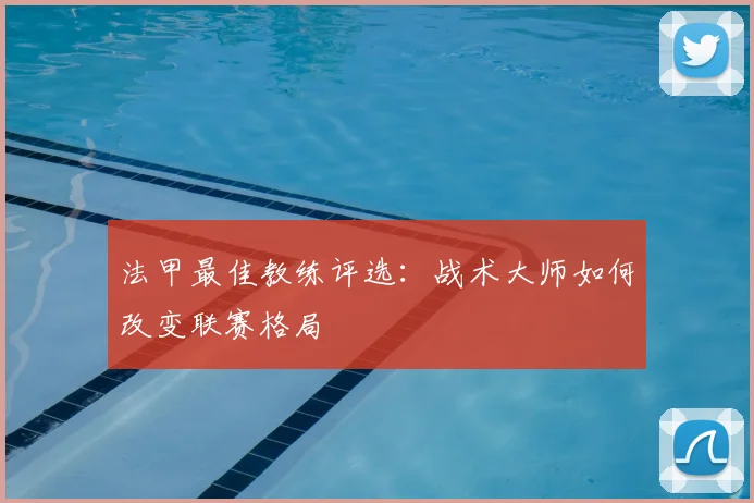 法甲最佳教练评选：战术大师如何改变联赛格局