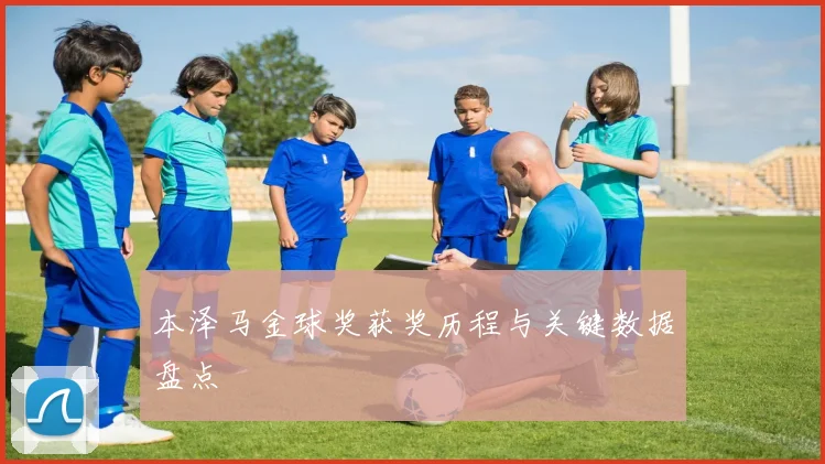 本泽马金球奖获奖历程与关键数据盘点