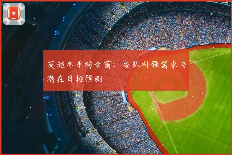 英超冬季转会窗：各队补强需求与潜在目标预测