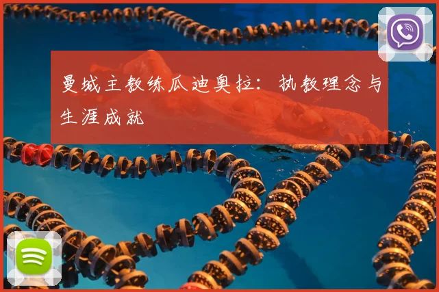 曼城主教练瓜迪奥拉:执教理念与生涯成就