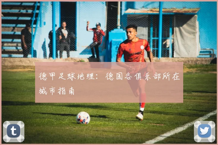 德甲足球地理:德国各俱乐部所在城市指南