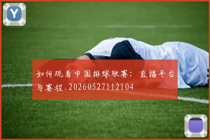 如何观看中国排球联赛：直播平台与赛程_20260527112104
