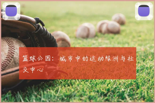 篮球公园:城市中的运动绿洲与社交中心