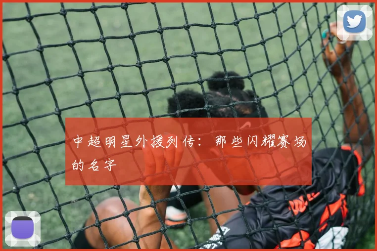 中超明星外援列传：那些闪耀赛场的名字