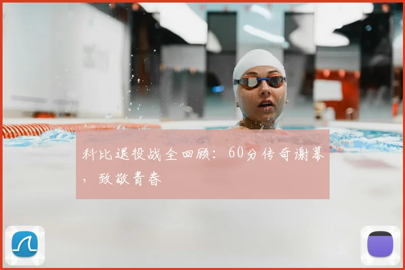 科比退役战全回顾:60分传奇谢幕,致敬青春