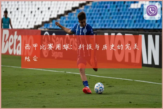 西甲比赛用球：科技与历史的完美结合