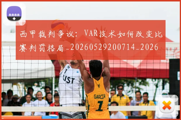 西甲裁判争议:VAR技术如何改变比赛判罚格局_20260529200714_20260703181917