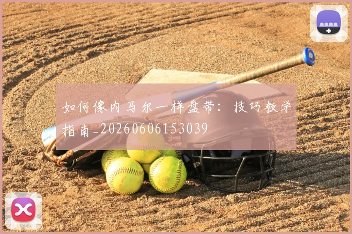 如何像内马尔一样盘带:技巧教学指南_20260606153039