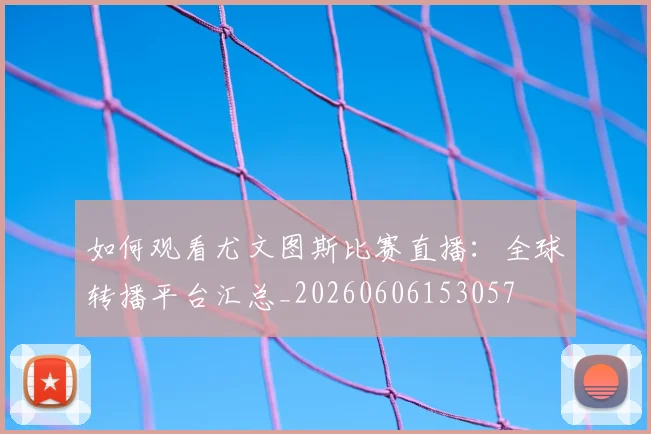 如何观看尤文图斯比赛直播:全球转播平台汇总_20260606153057