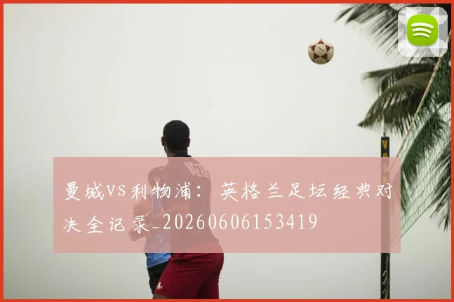 曼城vs利物浦:英格兰足坛经典对决全记录_20260606153419
