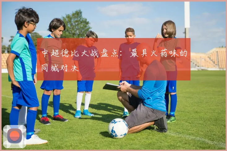 中超德比大战盘点：最具火药味的同城对决