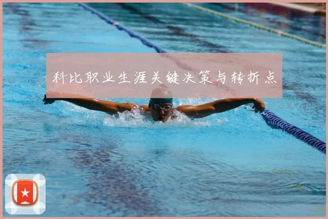 科比职业生涯关键决策与转折点