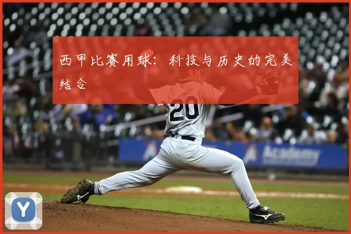 西甲比赛用球：科技与历史的完美结合