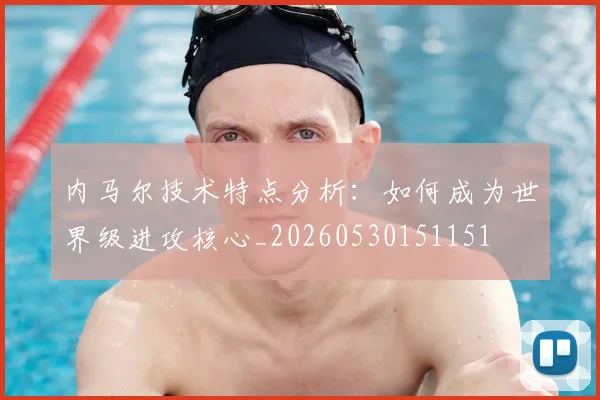 内马尔技术特点分析:如何成为世界级进攻核心_20260530151151