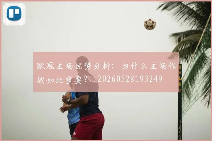 欧冠主场优势分析:为什么主场作战如此重要?_20260528193249