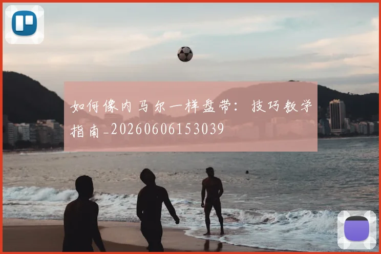 如何像内马尔一样盘带:技巧教学指南_20260606153039