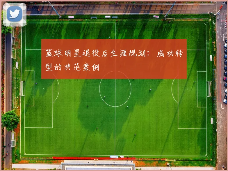 篮球明星退役后生涯规划：成功转型的典范案例