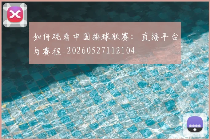 如何观看中国排球联赛：直播平台与赛程_20260527112104