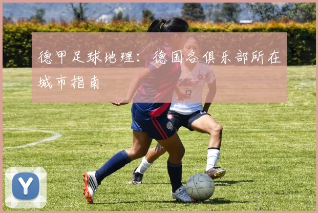 德甲足球地理:德国各俱乐部所在城市指南