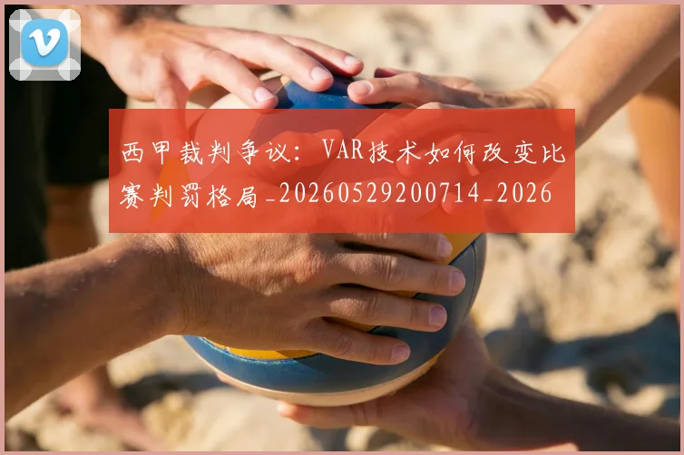 西甲裁判争议:VAR技术如何改变比赛判罚格局_20260529200714_20260703181917