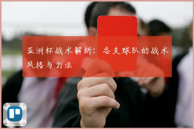 亚洲杯战术解析：各支球队的战术风格与打法