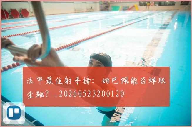 法甲最佳射手榜:姆巴佩能否蝉联金靴?_20260523200120
