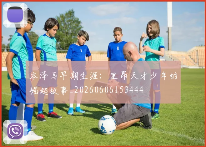 本泽马早期生涯:里昂天才少年的崛起故事_20260606153444