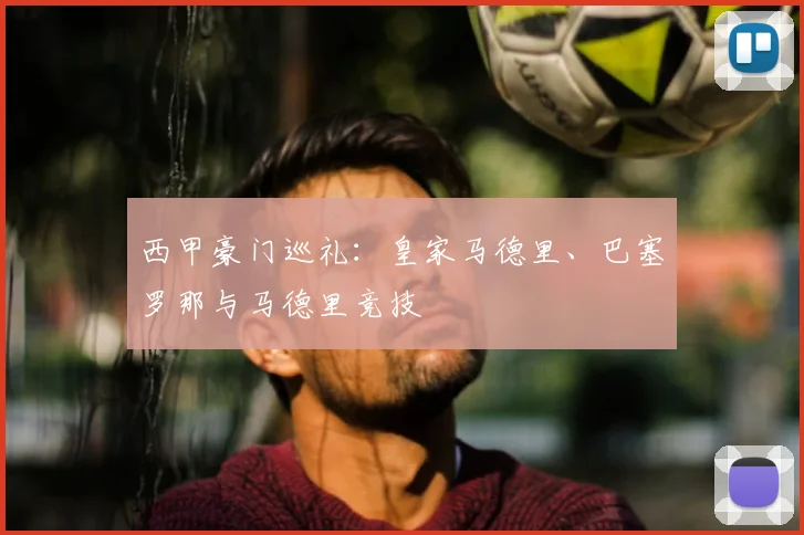 西甲豪门巡礼:皇家马德里、巴塞罗那与马德里竞技