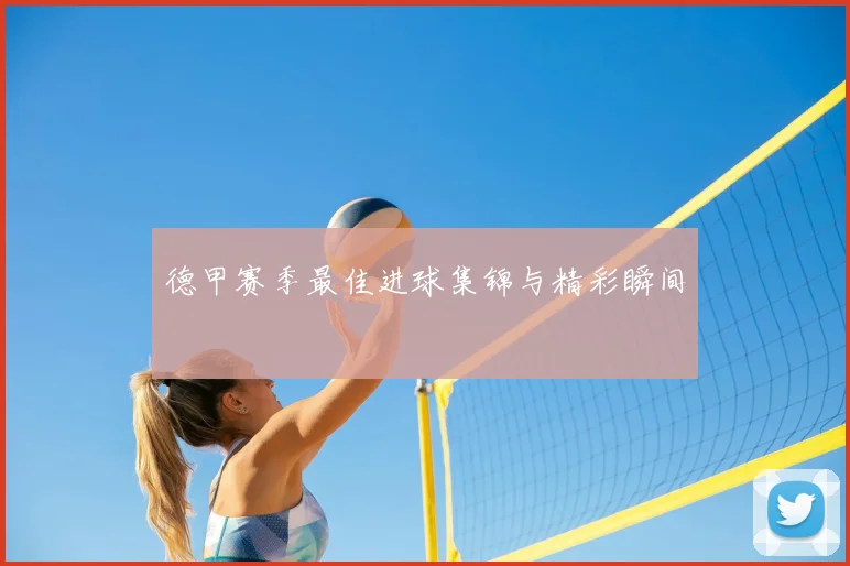 德甲赛季最佳进球集锦与精彩瞬间
