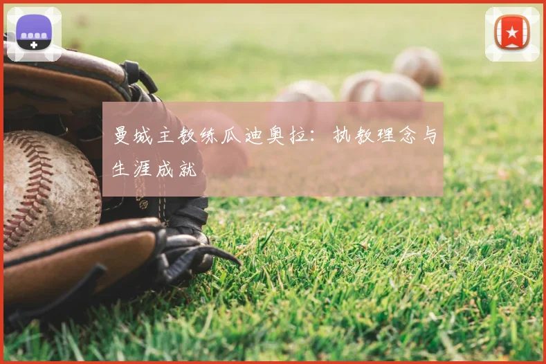 曼城主教练瓜迪奥拉:执教理念与生涯成就