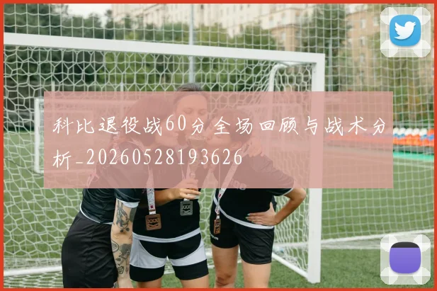科比退役战60分全场回顾与战术分析_20260528193626