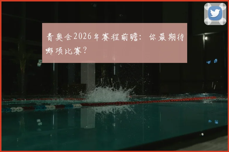 青奥会2026年赛程前瞻：你最期待哪项比赛？