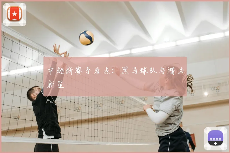 中超新赛季看点:黑马球队与潜力新星