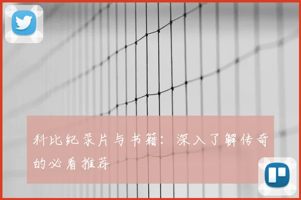 科比纪录片与书籍:深入了解传奇的必看推荐