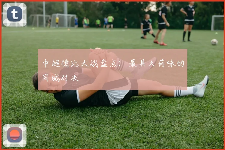 中超德比大战盘点：最具火药味的同城对决