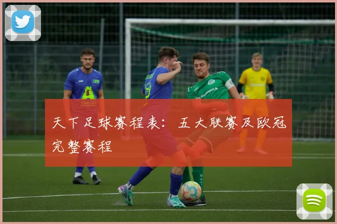 天下足球赛程表：五大联赛及欧冠完整赛程
