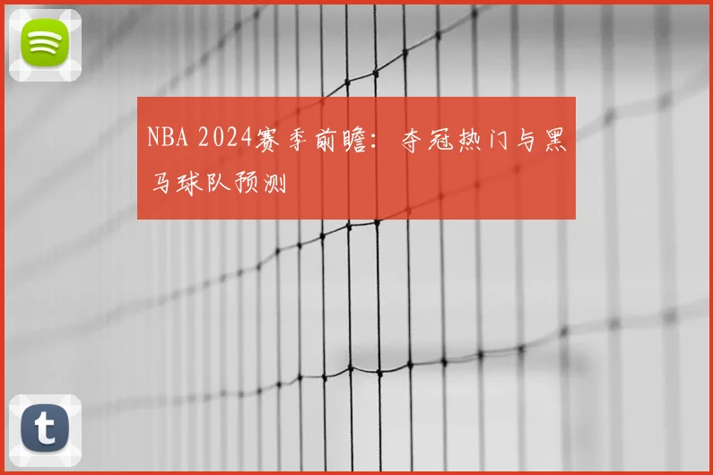 NBA 2024赛季前瞻:夺冠热门与黑马球队预测